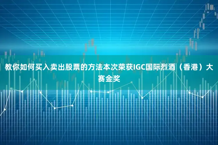 教你如何买入卖出股票的方法本次荣获IGC国际烈酒（香港）大赛金奖