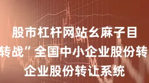 股市杠杆网站幺麻子目前已“转战”全国中小企业股份转让系统
