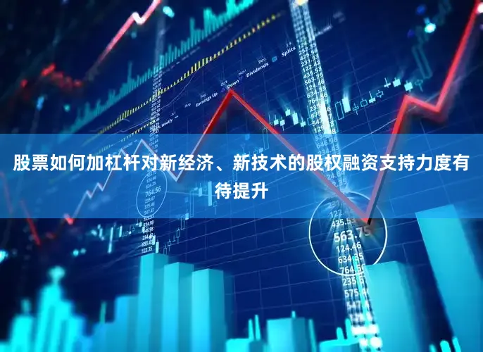 股票如何加杠杆对新经济、新技术的股权融资支持力度有待提升