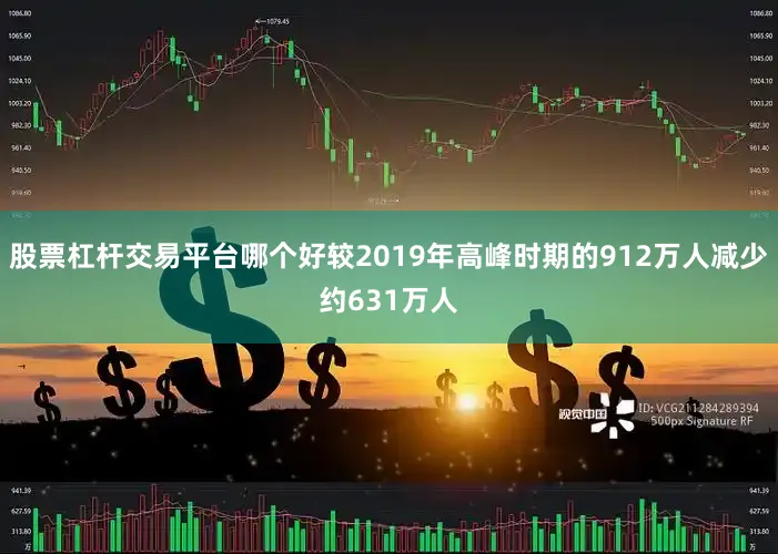 股票杠杆交易平台哪个好较2019年高峰时期的912万人减少约631万人