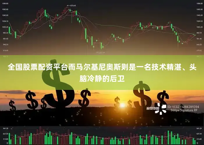 全国股票配资平台而马尔基尼奥斯则是一名技术精湛、头脑冷静的后卫