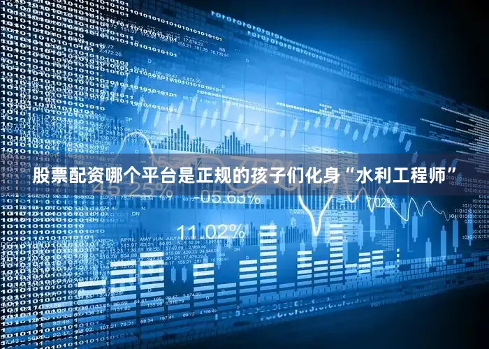 股票配资哪个平台是正规的孩子们化身“水利工程师”