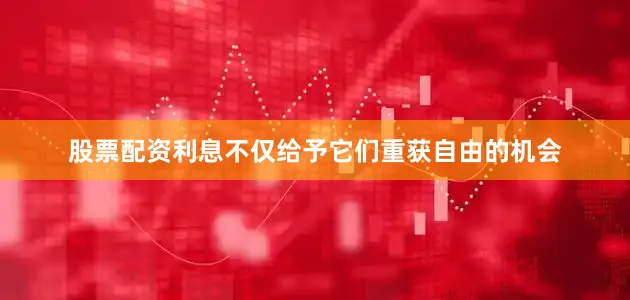股票配资利息不仅给予它们重获自由的机会