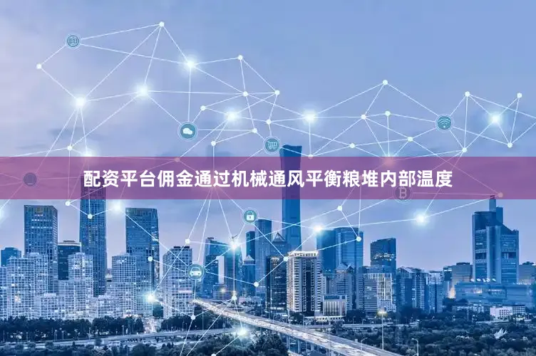 配资平台佣金通过机械通风平衡粮堆内部温度