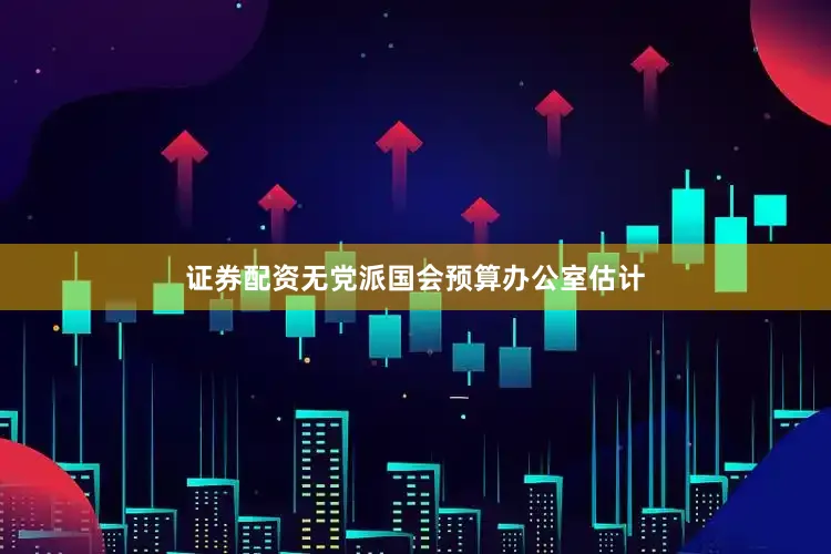 证券配资　　无党派国会预算办公室估计