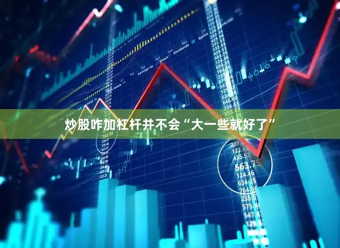 炒股咋加杠杆并不会“大一些就好了”