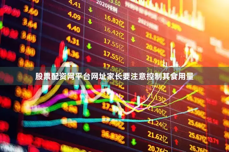 股票配资网平台网址家长要注意控制其食用量