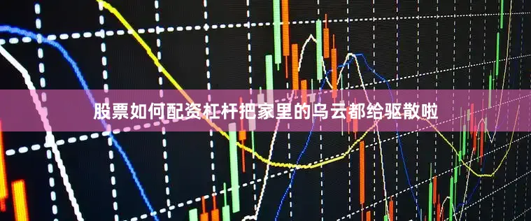 股票如何配资杠杆把家里的乌云都给驱散啦