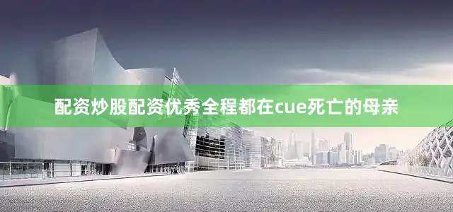 配资炒股配资优秀全程都在cue死亡的母亲