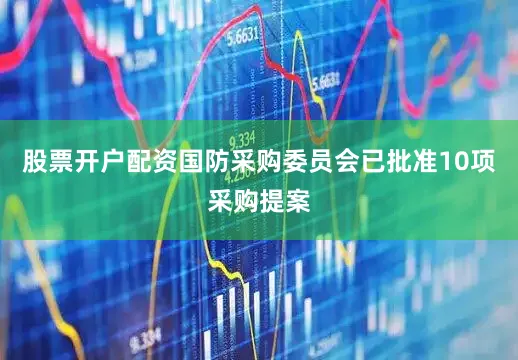 股票开户配资国防采购委员会已批准10项采购提案