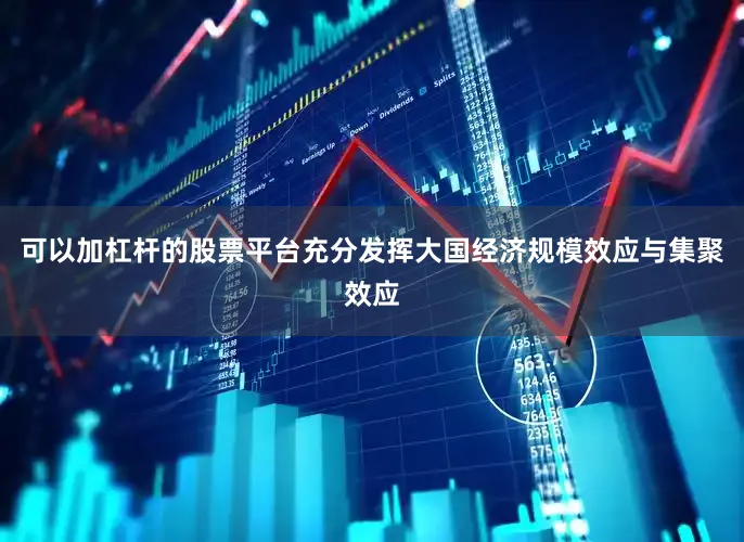 可以加杠杆的股票平台充分发挥大国经济规模效应与集聚效应