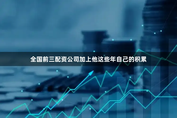 全国前三配资公司加上他这些年自己的积累