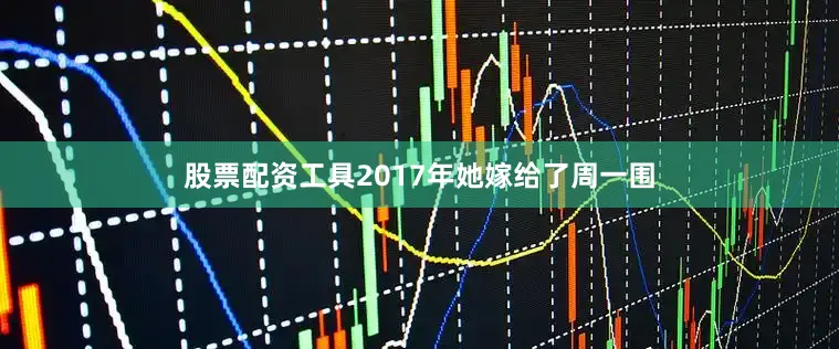 股票配资工具2017年她嫁给了周一围