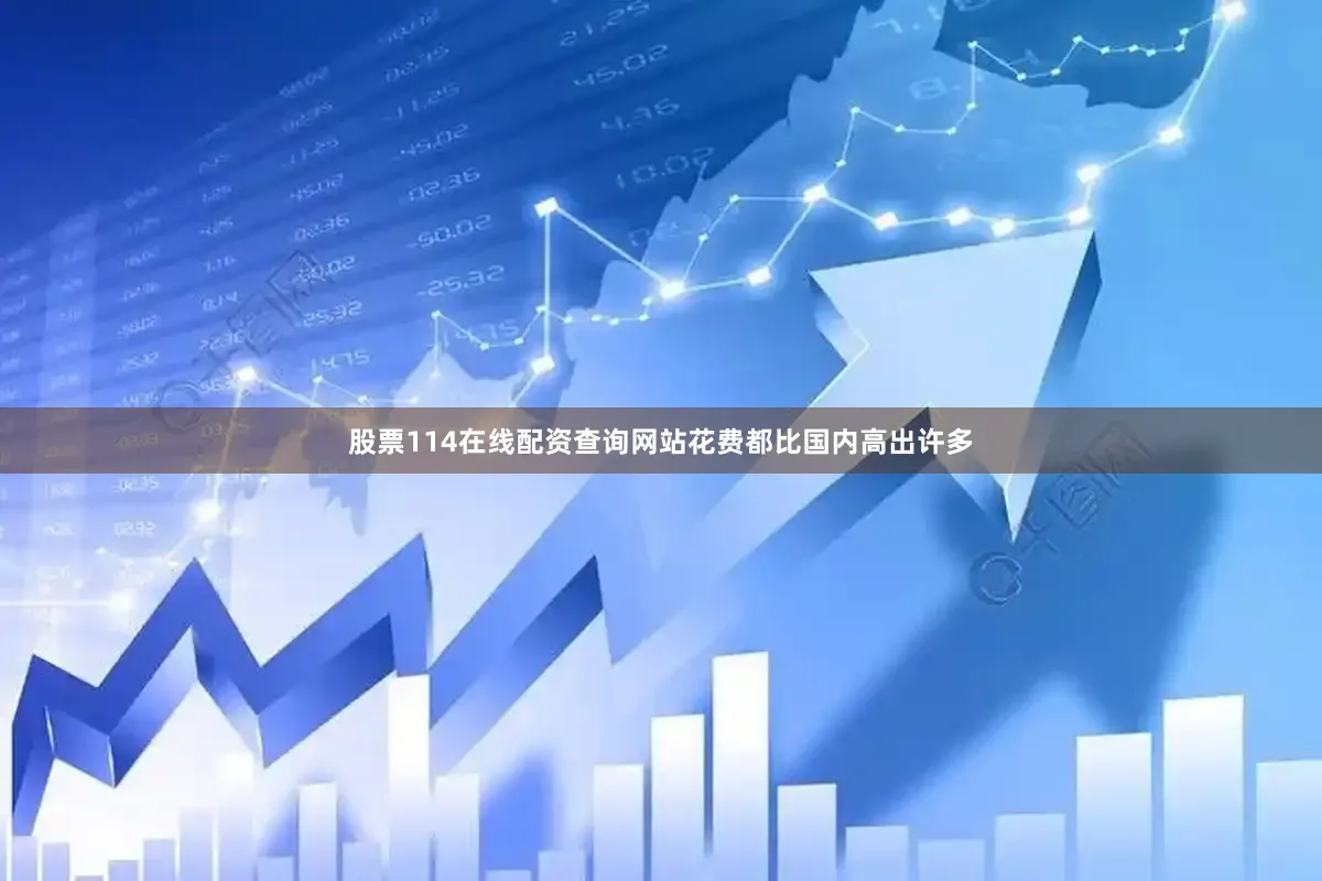 股票114在线配资查询网站花费都比国内高出许多