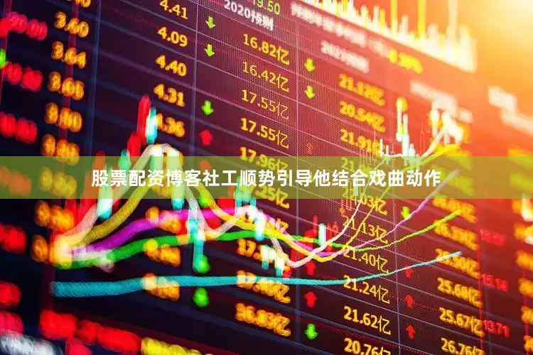 股票配资博客社工顺势引导他结合戏曲动作