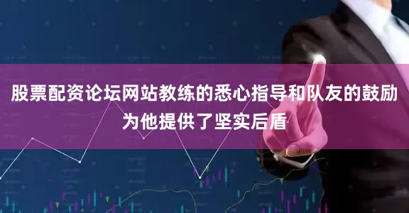 股票配资论坛网站教练的悉心指导和队友的鼓励为他提供了坚实后盾