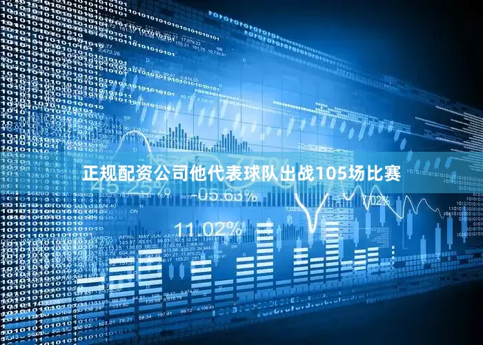 正规配资公司他代表球队出战105场比赛