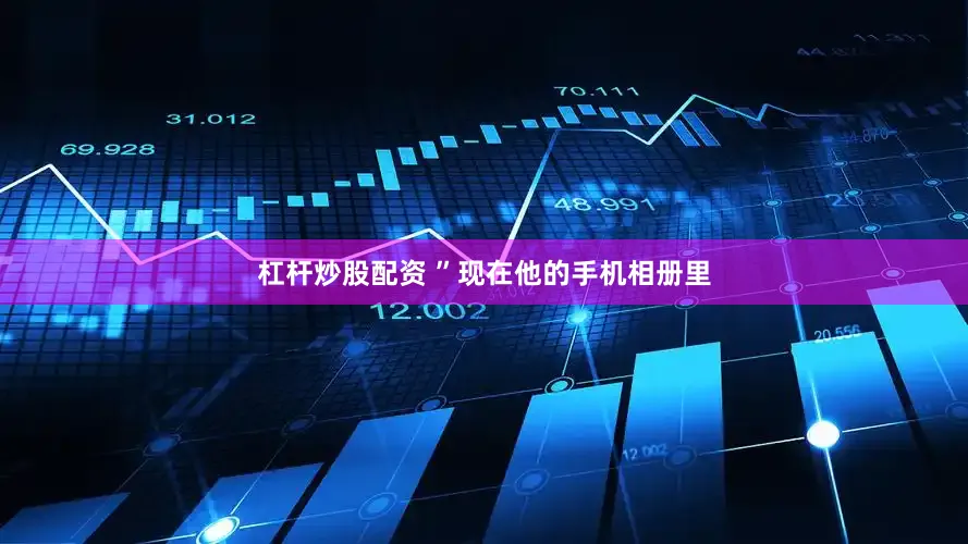 杠杆炒股配资 ”现在他的手机相册里