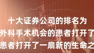 十大证券公司的排名为那些失去外科手术机会的患者打开了一扇新的生命之门