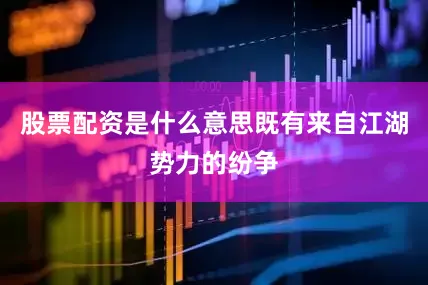 股票配资是什么意思既有来自江湖势力的纷争