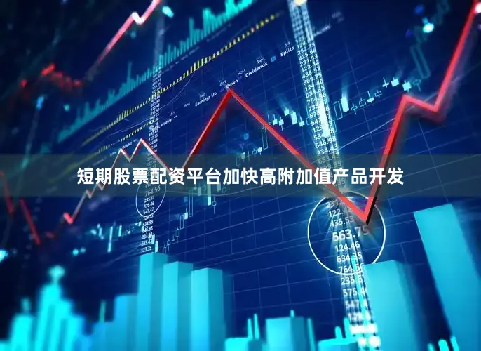 短期股票配资平台加快高附加值产品开发
