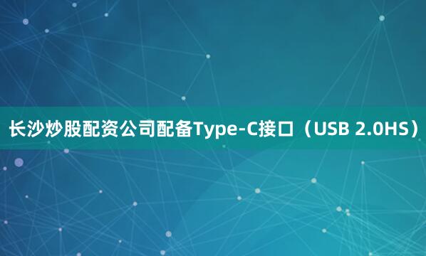 长沙炒股配资公司配备Type-C接口（USB 2.0HS）