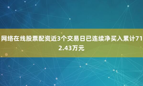 网络在线股票配资近3个交易日已连续净买入累计712.43万元