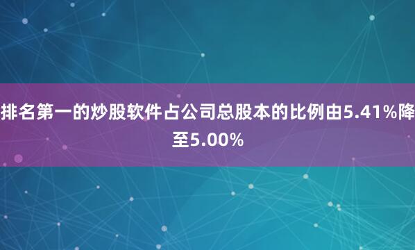 排名第一的炒股软件占公司总股本的比例由5.41%降至5.00%