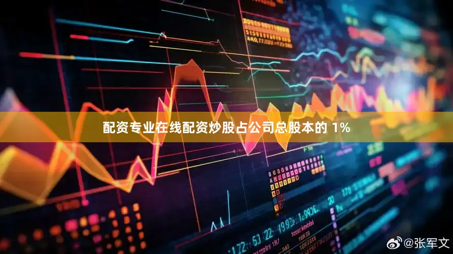 配资专业在线配资炒股占公司总股本的 1%