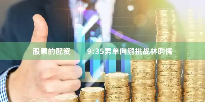 股票的配资        9:35男单向鹏挑战林昀儒