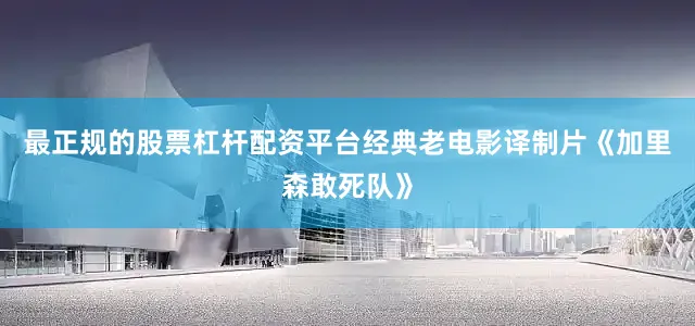最正规的股票杠杆配资平台经典老电影译制片《加里森敢死队》