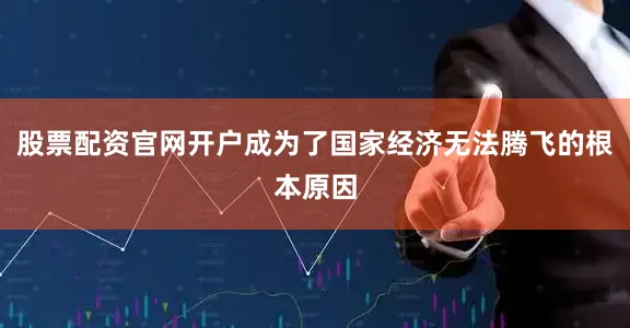 股票配资官网开户成为了国家经济无法腾飞的根本原因