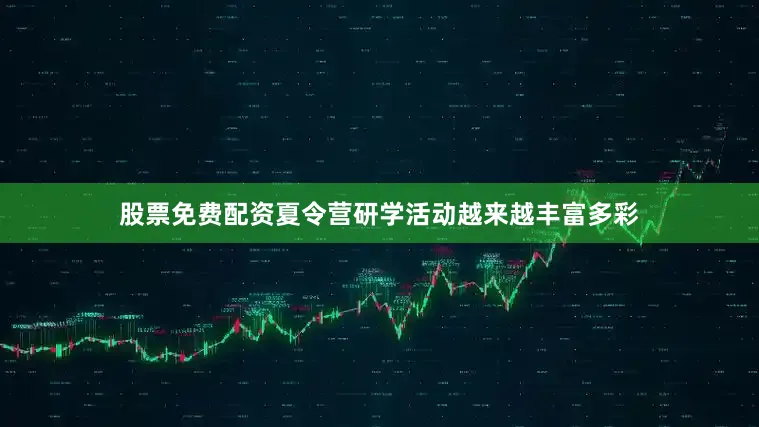 股票免费配资夏令营研学活动越来越丰富多彩