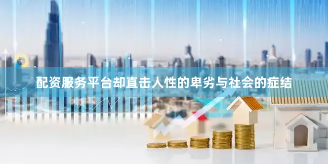 配资服务平台却直击人性的卑劣与社会的症结