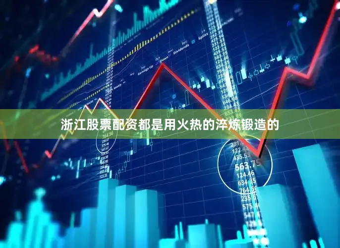 浙江股票配资都是用火热的淬炼锻造的