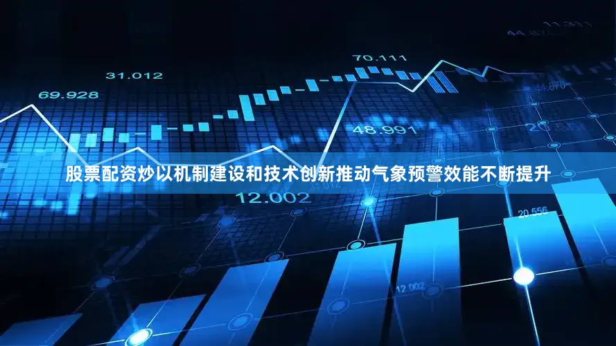 股票配资炒以机制建设和技术创新推动气象预警效能不断提升