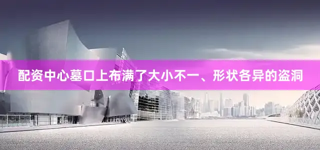 配资中心墓口上布满了大小不一、形状各异的盗洞