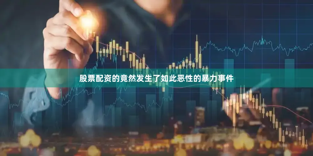 股票配资的竟然发生了如此恶性的暴力事件