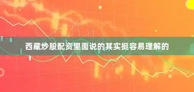 西藏炒股配资里面说的其实挺容易理解的