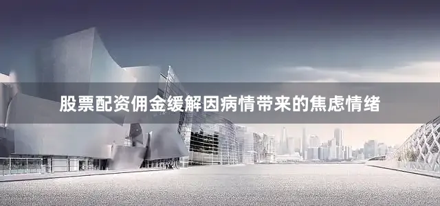 股票配资佣金缓解因病情带来的焦虑情绪