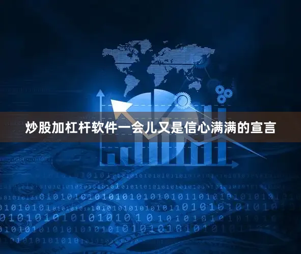炒股加杠杆软件一会儿又是信心满满的宣言