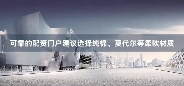 可靠的配资门户建议选择纯棉、莫代尔等柔软材质