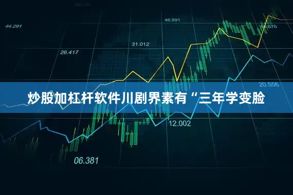 炒股加杠杆软件川剧界素有“三年学变脸
