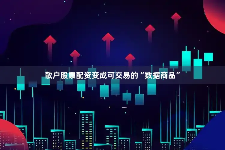 散户股票配资变成可交易的“数据商品”