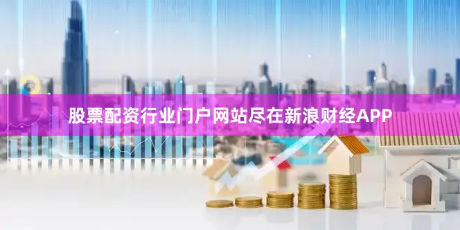 股票配资行业门户网站尽在新浪财经APP