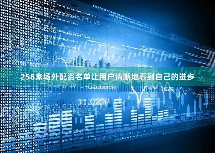 258家场外配资名单让用户清晰地看到自己的进步
