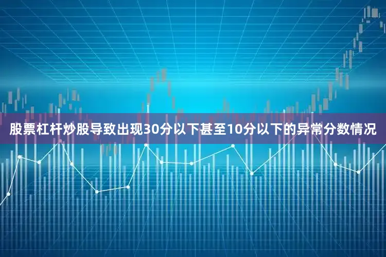 股票杠杆炒股导致出现30分以下甚至10分以下的异常分数情况