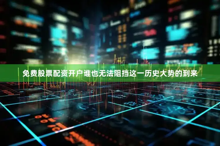 免费股票配资开户谁也无法阻挡这一历史大势的到来