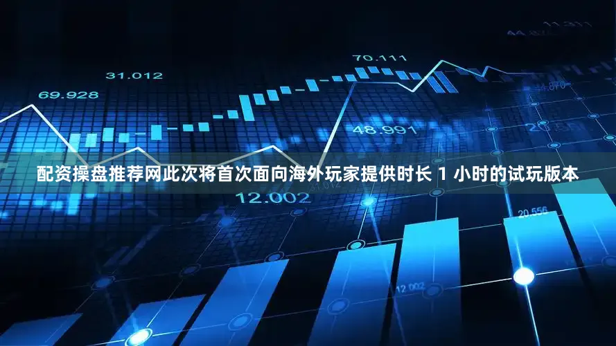 配资操盘推荐网此次将首次面向海外玩家提供时长 1 小时的试玩版本