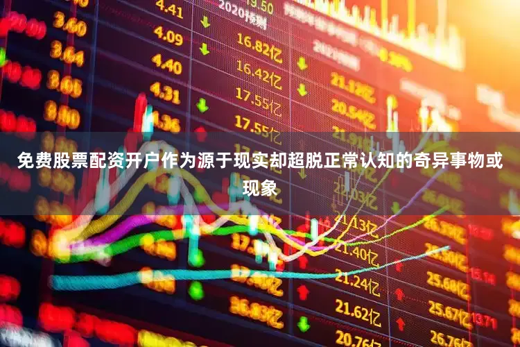 免费股票配资开户作为源于现实却超脱正常认知的奇异事物或现象
